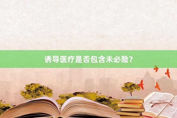诱导医疗是否包含未必险？