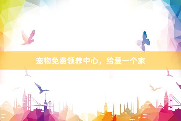宠物免费领养中心，给爱一个家