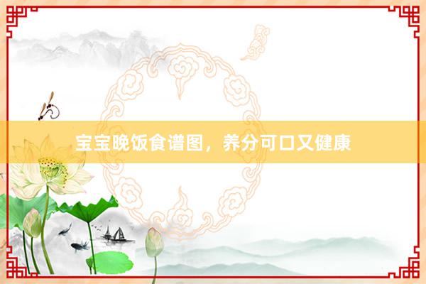 宝宝晚饭食谱图，养分可口又健康